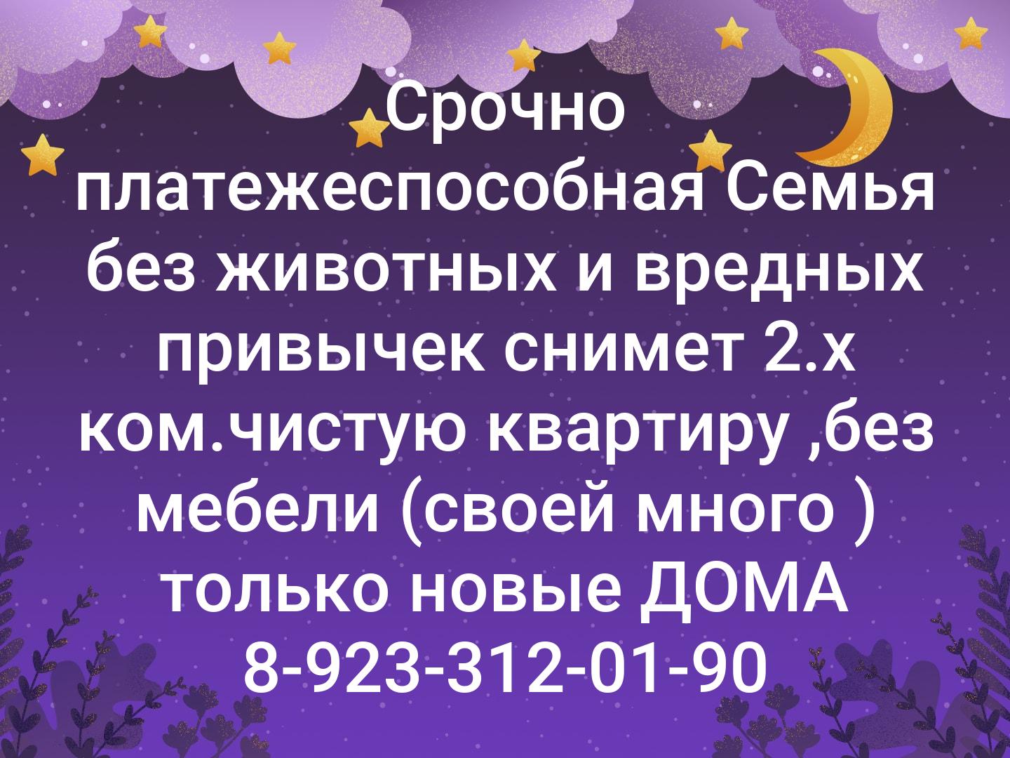Срочно платежеспособная Семья без животных и вредных привычек снимет 2.х ком.чистую квартиру ,без мебели (своей много ) только новые ДОМА 📞8-923-312-0...